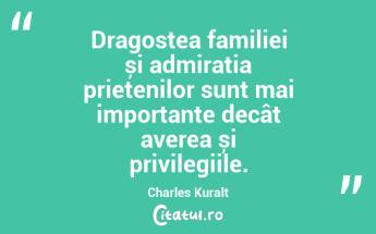 Dragostea familiei și admirația prietenilor sunt mai importante decât averea și privilegiile. Charles Kuralt...