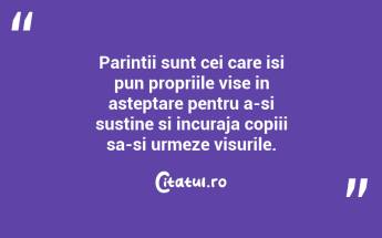 Parintii sunt cei care isi pun propriile vise in asteptare pentru a-si sustine si incuraja copiii sa-si urmeze visurile. ...