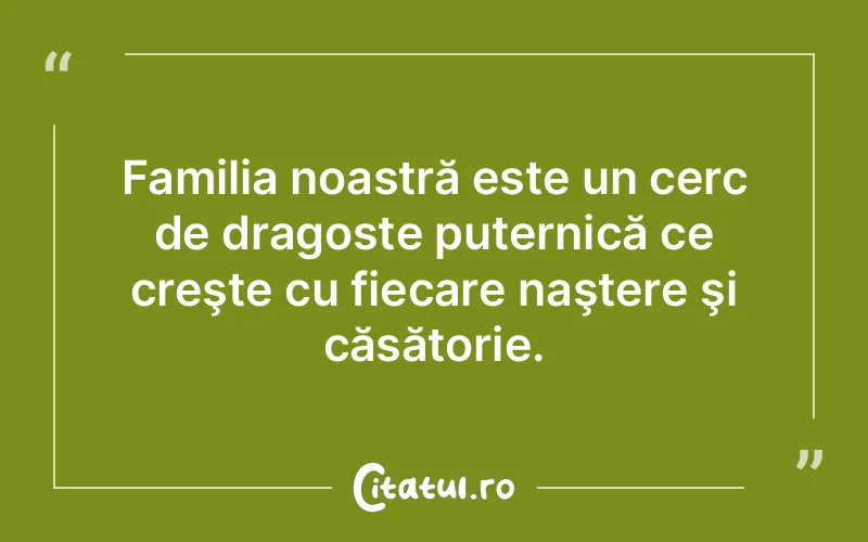 Familia noastră este un cerc de dragoste puternică ce creşte cu fiecare naştere şi căsătorie.
