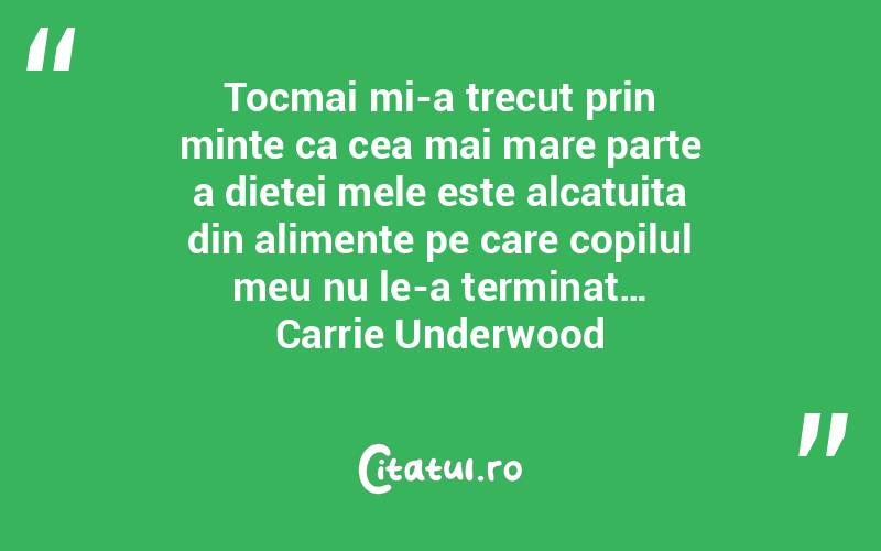 Tocmai mi-a trecut prin minte ca cea mai mare parte a dietei mele este alcatuita din alimente pe care copilul meu nu le-a terminat… Carrie Underwood