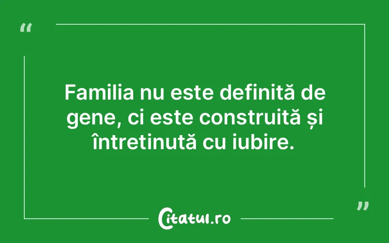 Familia nu este definită de gene, ci este construită și întreținută cu iubire.