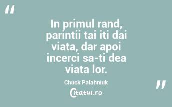 In primul rand, parintii tai iti dai viata, dar apoi incerci sa-ti dea viata lor. Chuck Palahniuk...