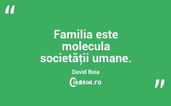 Familia este molecula societăţii umane. David Boia...