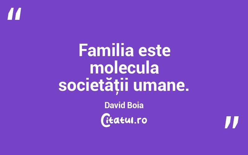 Familia este molecula societăţii umane. David Boia