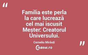 Familia este perla la care lucrează cel mai iscusit Meșter: Creatorul Universului. Corneliu Mirăuţi...