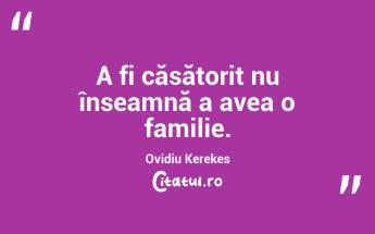 A fi căsătorit nu înseamnă a avea o familie. Ovidiu Kerekes...