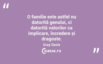 O familie este astfel nu datorită genului, ci datorită valorilor ca implicare, încredere și dragoste. Gray Davis...