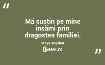 Mă susţin pe mine însămi prin dragostea familiei. Maya Angelou...