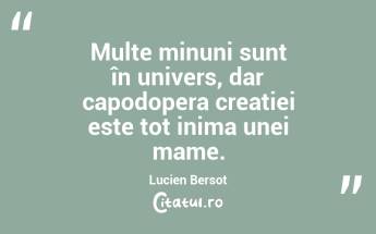 Multe minuni sunt în univers, dar capodopera creației este tot inima unei mame. Lucien Bersot...