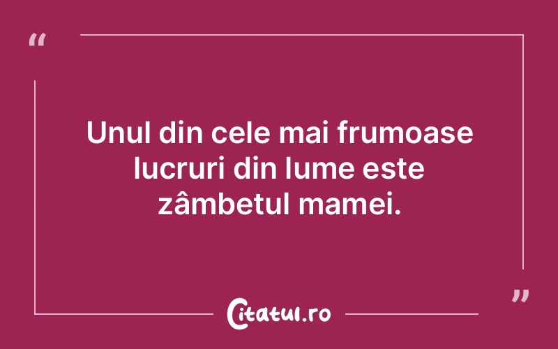 Unul din cele mai frumoase lucruri din lume este zâmbetul mamei.