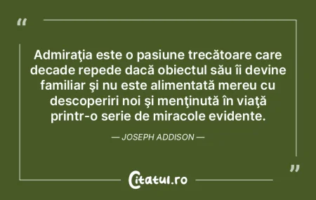 Admiraţia este o pasiune trecătoare ca...