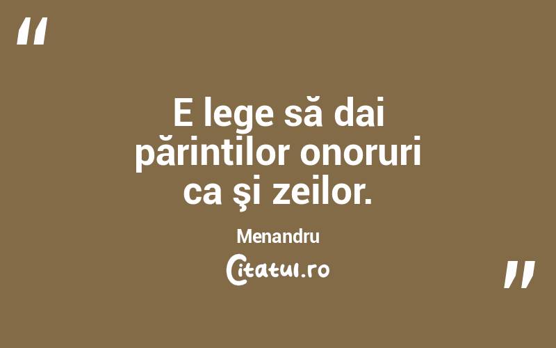 E lege să dai părinților onoruri ca şi zeilor. Menandru