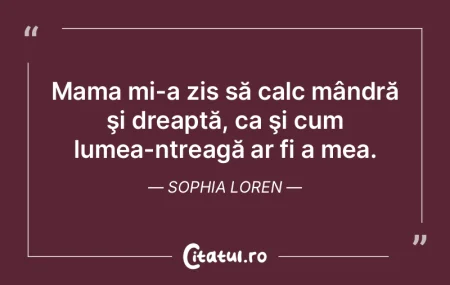 Mama mi-a zis să calc mândră şi drea...