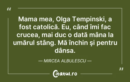 Mama mea, Olga Tempinski, a fost catolic...