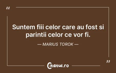 Suntem fiii celor care au fost si parint...