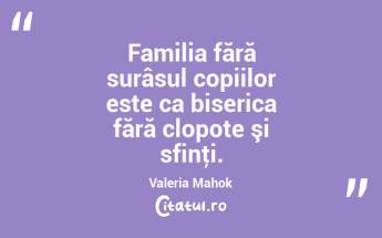 Familia fără surâsul copiilor este ca biserica fără clopote şi sfinţi. Valeria Mahok...