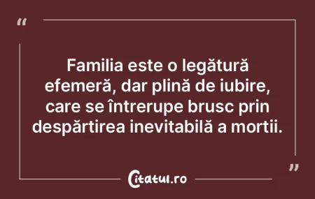 Familia este o legătură efemeră, dar ...