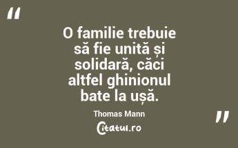 O familie trebuie să fie unită și solidară, căci altfel ghinionul bate la ușă. Thomas Mann...