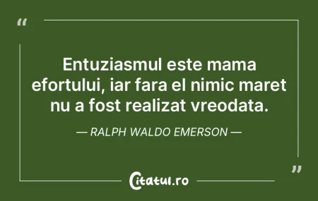 Entuziasmul este mama efortului, iar far...