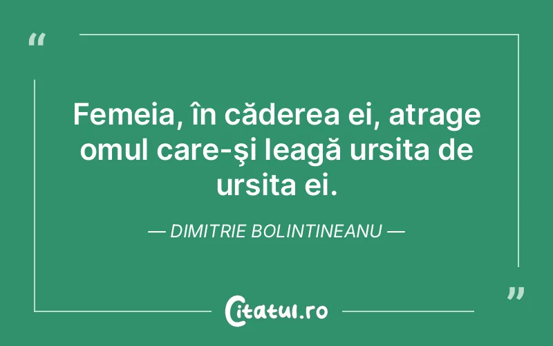 Femeia, în căderea ei, atrage omul care-şi leagă ursita de ursita ei. Dimitrie Bolintineanu