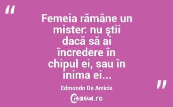  Femeia rămâne un mister: nu ştii dacă să ai încredere în chipul ei, sau în inima ei... Edmondo De Amicis...