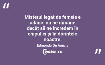Misterul legat de femeie e adânc: nu ne rămâne decât să ne încredem în chipul ei şi în dorinţele noastre. Edmondo De Amicis...