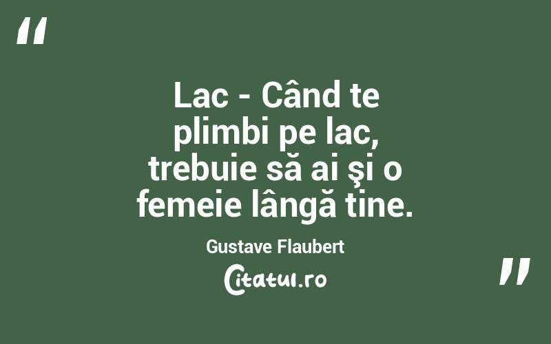 Lac - Când te plimbi pe lac, trebuie să ai şi o femeie lângă tine. Gustave Flaubert