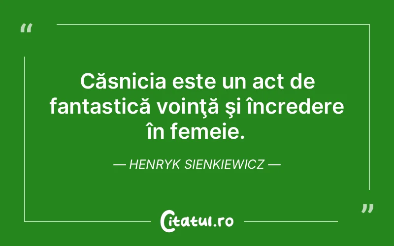 Căsnicia este un act de fantastică voinţă şi încredere în femeie. Henryk Sienkiewicz