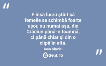  E însă lucru ştiut că femeile se schimbă foarte uşor, nu numai aşa, din Crăciun până-n toamnă, ci până chiar şi din o clipă în alta. Ioan Slavici...
