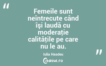 Femeile sunt neîntrecute când îşi laudă cu moderaţie calităţile pe care nu le au. Iulia Hasdeu...