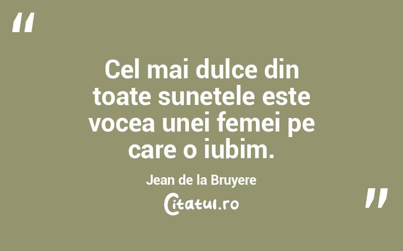 Cel mai dulce din toate sunetele este vocea unei femei pe care o iubim. Jean de la Bruyere