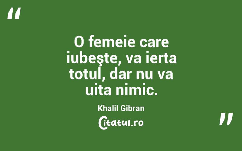 O femeie care iubeşte, va ierta totul, dar nu va uita nimic. Khalil Gibran