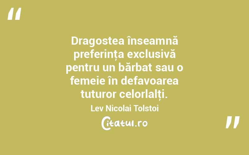  Dragostea înseamnă preferinţa exclusivă pentru un bărbat sau o femeie în defavoarea tuturor celorlalţi. Lev Nicolai Tolstoi