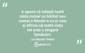 A spune că iubeşti toată viaţa numai un bărbat sau numai o femeie e ca şi cum ai afirma că toată viaţa vei arde o singură lumânare. Lev Nicolai Tolstoi...