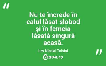  Nu te încrede în calul lăsat slobod şi în femeia lăsată singură acasă. Lev Nicolai Tolstoi...