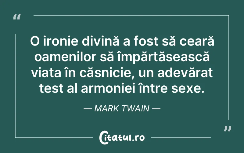 O ironie divină a fost să ceară oamenilor să împărtășească viața în căsnicie, un adevărat test al armoniei între sexe. Mark Twain