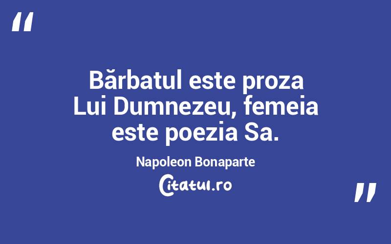 Bărbatul este proza Lui Dumnezeu, femeia este poezia Sa. Napoleon Bonaparte