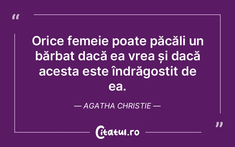 Orice femeie poate păcăli un bărbat dacă ea vrea și dacă acesta este îndrăgostit de ea. Agatha Christie