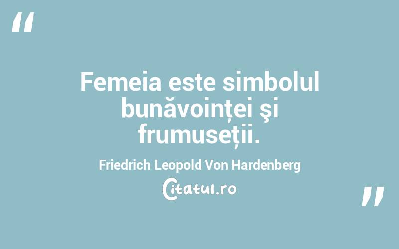 Femeia este simbolul bunăvoinţei şi frumuseţii. Friedrich Leopold Von Hardenberg