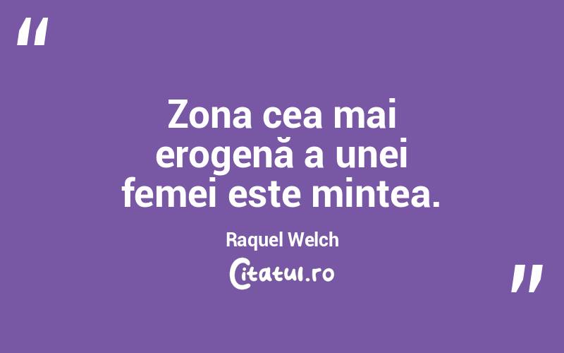 Zona cea mai erogenă a unei femei este mintea. Raquel Welch