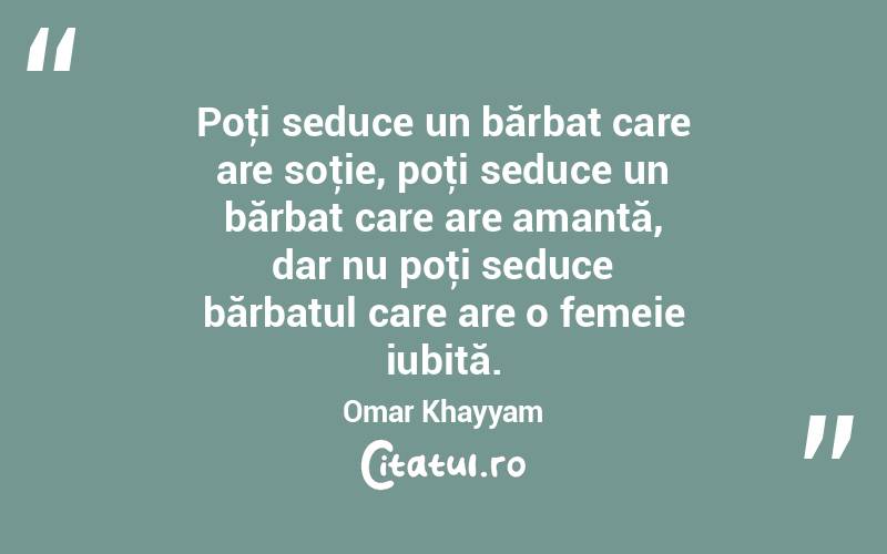 Poţi seduce un bărbat care are soţie, poţi seduce un bărbat care are amantă, dar nu poţi seduce bărbatul care are o femeie iubită. Omar Khayyam