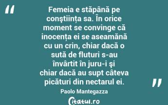 Femeia e stăpână pe conştiinţa sa. În orice moment se convinge că inocenţa ei se aseamănă cu un crin, chiar dacă o sută de fluturi s-au învârtit în juru-i şi chiar dacă au supt câteva picături din nectarul ei. Paolo Mantegazza...