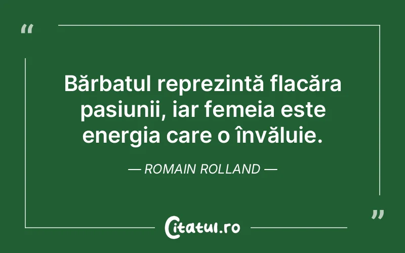 Bărbatul reprezintă flacăra pasiunii, iar femeia este energia care o învăluie. Romain Rolland