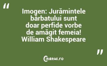 Imogen: Jurămintele bărbatului sunt doar perfide vorbe de amăgit femeia! William Shakespeare...