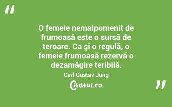O femeie nemaipomenit de frumoasă este o sursă de teroare. Ca şi o regulă, o femeie frumoasă rezervă o dezamăgire teribilă. Carl Gustav Jung...