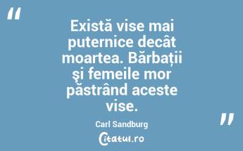  Există vise mai puternice decât moartea. Bărbaţii şi femeile mor păstrând aceste vise. Carl Sandburg...