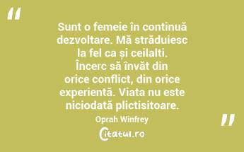 Sunt o femeie în continuă dezvoltare. Mă străduiesc la fel ca și ceilalți. Încerc să învăț din orice conflict, din orice experiență. Viața nu este niciodată plictisitoare. Oprah Winfrey...