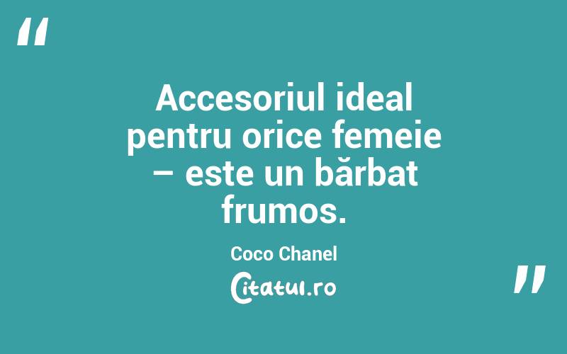 Accesoriul ideal pentru orice femeie – este un bărbat frumos. Coco Chanel
