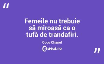 Femeile nu trebuie să miroasă ca o tufă de trandafiri. Coco Chanel...