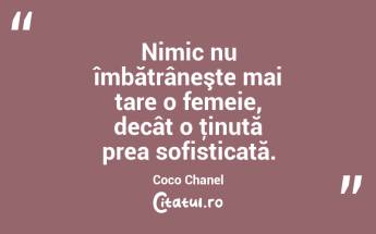 Nimic nu îmbătrâneşte mai tare o femeie, decât o ţinută prea sofisticată. Coco Chanel...